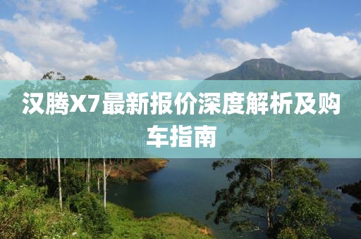 漢騰X7最新報(bào)價(jià)深度解析及購(gòu)車指南
