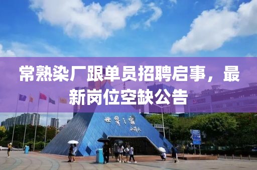 常熟染廠跟單員招聘啟事，最新崗位空缺公告