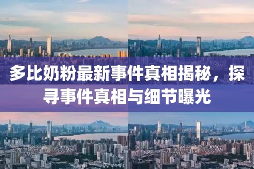 多比奶粉最新事件真相揭秘，探尋事件真相與細(xì)節(jié)曝光
