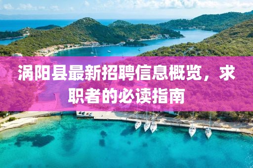 渦陽縣最新招聘信息概覽，求職者的必讀指南
