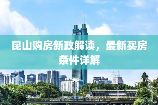 昆山購(gòu)房新政解讀，最新買房條件詳解