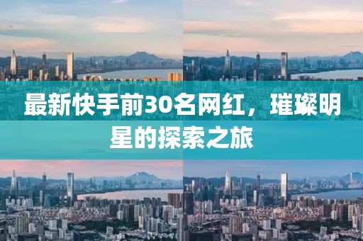 最新快手前30名網(wǎng)紅，璀璨明星的探索之旅