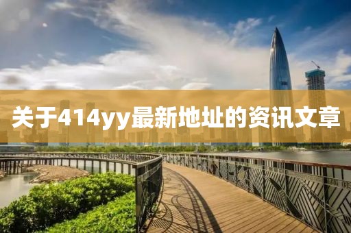 關(guān)于414yy最新地址的資訊文章