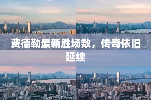 費(fèi)德勒最新勝場(chǎng)數(shù)，傳奇依舊延續(xù)