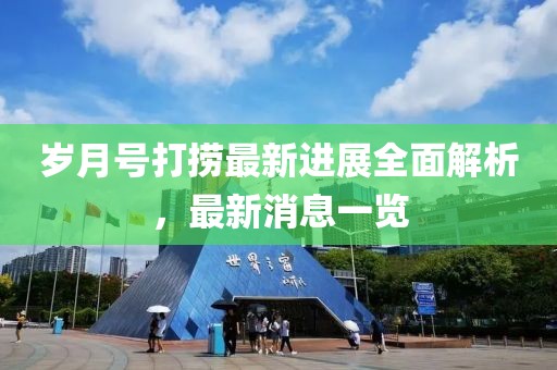 歲月號打撈最新進(jìn)展全面解析，最新消息一覽