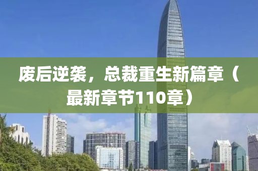 廢后逆襲，總裁重生新篇章（最新章節(jié)110章）
