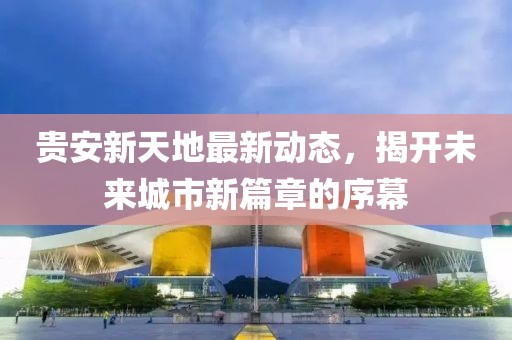 貴安新天地最新動態(tài)，揭開未來城市新篇章的序幕