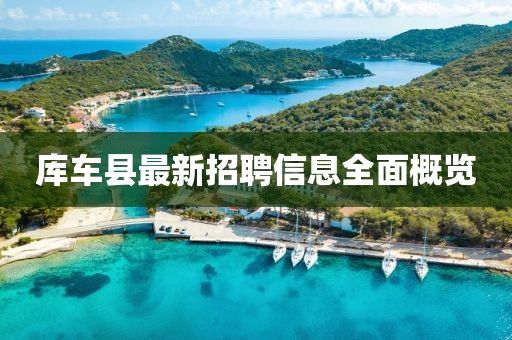 庫(kù)車(chē)縣最新招聘信息全面概覽