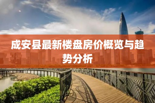 成安縣最新樓盤房?jī)r(jià)概覽與趨勢(shì)分析