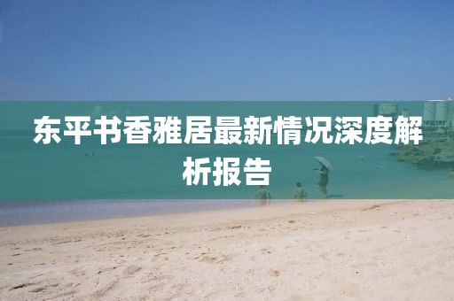 東平書香雅居最新情況深度解析報(bào)告