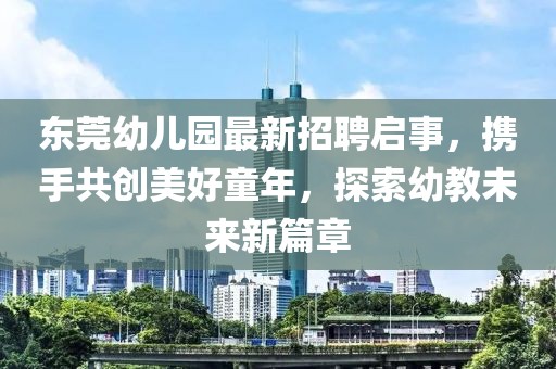 東莞幼兒園最新招聘啟事，攜手共創(chuàng)美好童年，探索幼教未來新篇章