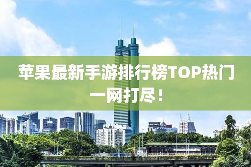 蘋果最新手游排行榜TOP熱門一網(wǎng)打盡！