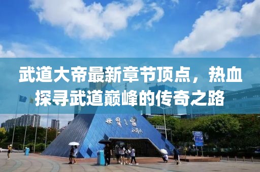 武道大帝最新章節(jié)頂點，熱血探尋武道巔峰的傳奇之路