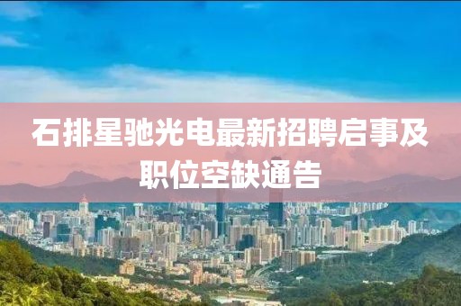 石排星馳光電最新招聘啟事及職位空缺通告