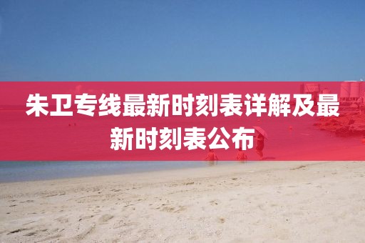朱衛(wèi)專線最新時刻表詳解及最新時刻表公布
