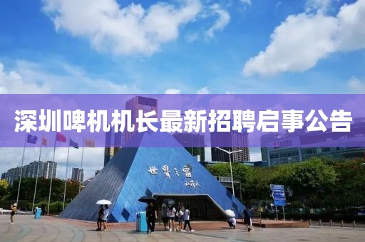 深圳啤機機長最新招聘啟事公告