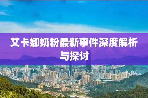 艾卡娜奶粉最新事件深度解析與探討