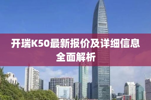開瑞K50最新報(bào)價(jià)及詳細(xì)信息全面解析