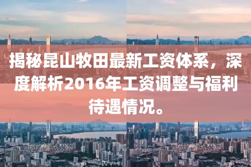 揭秘昆山牧田最新工資體系，深度解析2016年工資調整與福利待遇情況。