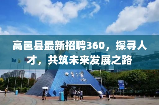 高邑縣最新招聘360，探尋人才，共筑未來發(fā)展之路