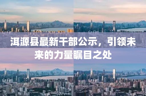 洱源縣最新干部公示，引領(lǐng)未來的力量矚目之處