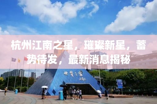 杭州江南之星，璀璨新星，蓄勢待發(fā)，最新消息揭秘