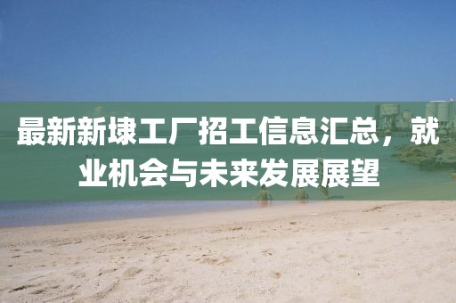 最新新埭工廠招工信息匯總，就業(yè)機會與未來發(fā)展展望