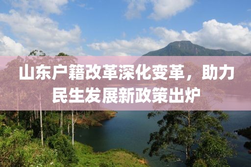 山東戶籍改革深化變革，助力民生發(fā)展新政策出爐