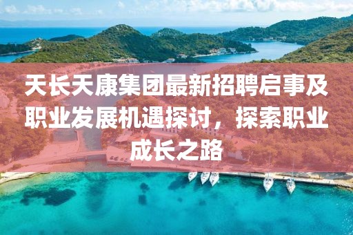 天長天康集團(tuán)最新招聘啟事及職業(yè)發(fā)展機(jī)遇探討，探索職業(yè)成長之路