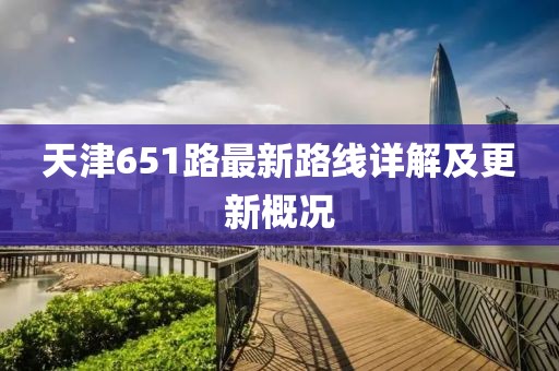 天津651路最新路線詳解及更新概況