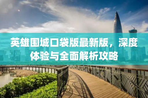英雄圍城口袋版最新版，深度體驗與全面解析攻略