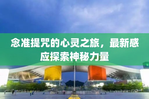 念準(zhǔn)提咒的心靈之旅，最新感應(yīng)探索神秘力量