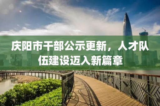 慶陽市干部公示更新，人才隊伍建設(shè)邁入新篇章
