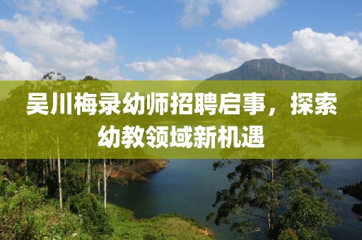 吳川梅錄幼師招聘啟事，探索幼教領(lǐng)域新機(jī)遇