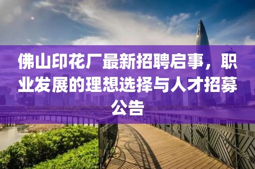 佛山印花廠最新招聘啟事，職業(yè)發(fā)展的理想選擇與人才招募公告