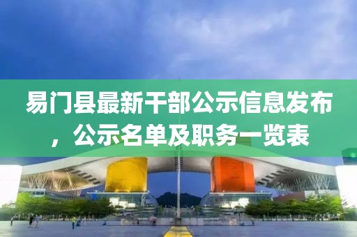 易門縣最新干部公示信息發(fā)布，公示名單及職務(wù)一覽表