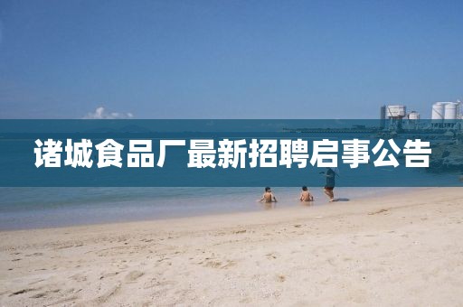 諸城食品廠最新招聘啟事公告