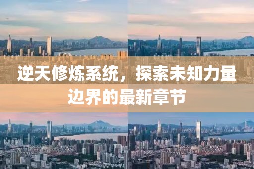 逆天修煉系統(tǒng)，探索未知力量邊界的最新章節(jié)