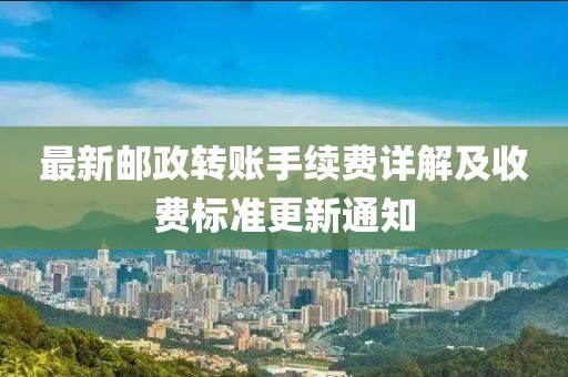 最新郵政轉(zhuǎn)賬手續(xù)費(fèi)詳解及收費(fèi)標(biāo)準(zhǔn)更新通知