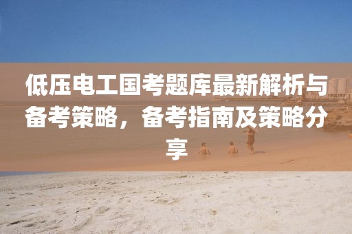 低壓電工國考題庫最新解析與備考策略，備考指南及策略分享