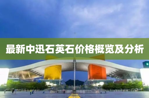 最新中迅石英石價(jià)格概覽及分析
