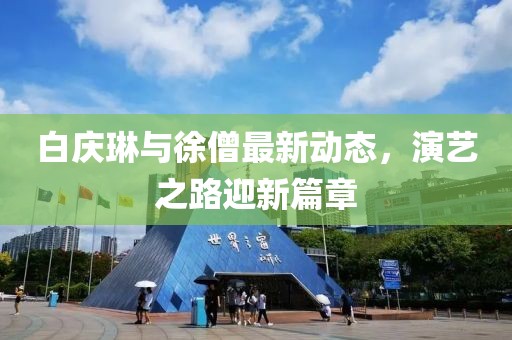 白慶琳與徐僧最新動態(tài)，演藝之路迎新篇章