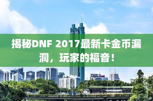 揭秘DNF 2017最新卡金幣漏洞，玩家的福音！