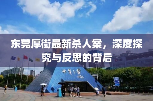 東莞厚街最新殺人案，深度探究與反思的背后