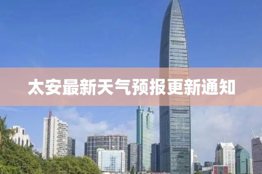 太安最新天氣預(yù)報(bào)更新通知