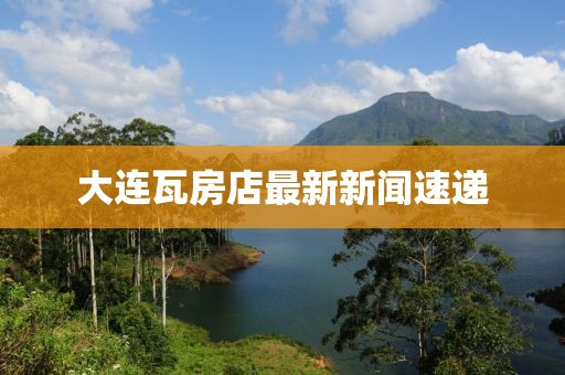 大連瓦房店最新新聞速遞