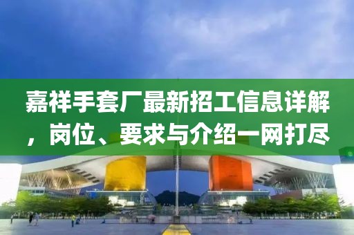 嘉祥手套廠最新招工信息詳解，崗位、要求與介紹一網(wǎng)打盡