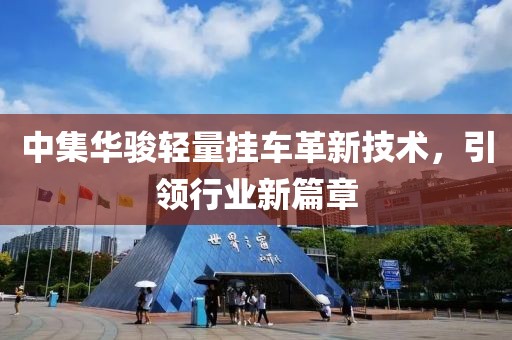 中集華駿輕量掛車革新技術(shù)，引領(lǐng)行業(yè)新篇章