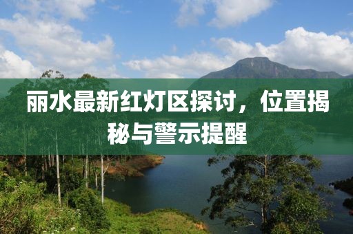 麗水最新紅燈區(qū)探討，位置揭秘與警示提醒