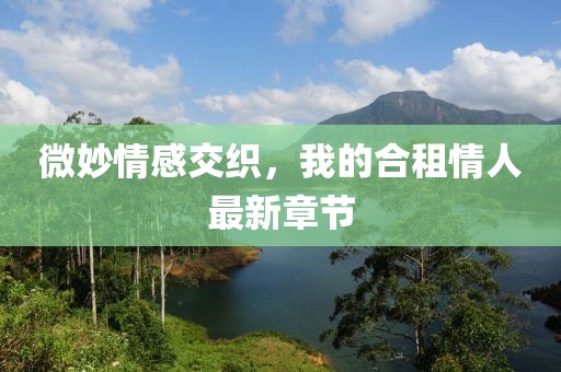 微妙情感交織，我的合租情人最新章節(jié)
